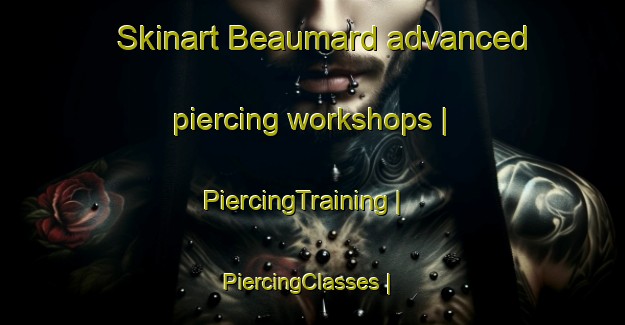 Skinart Beaumard advanced piercing workshops | PiercingTraining | PiercingClasses | SkinartTraining-France
